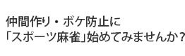 仲間作り・ボケ防止に「スポーツ麻雀」始めてみませんか？