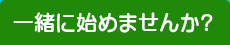 一緒に始めませんか？