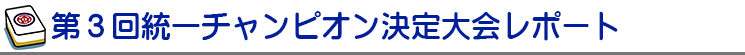 第３回統一チャンピオン決定大会レポート